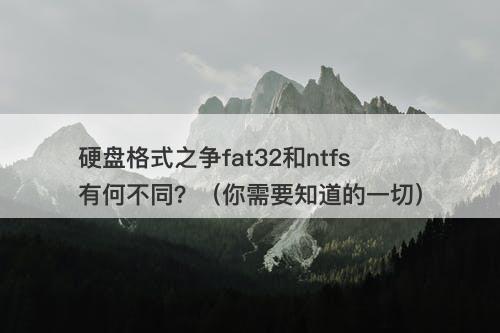硬盘格式之争fat32和ntfs有何不同？（你需要知道的一切）