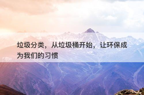 垃圾分类，从垃圾桶开始，让环保成为我们的习惯