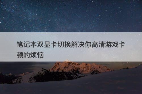 笔记本双显卡切换解决你高清游戏卡顿的烦恼