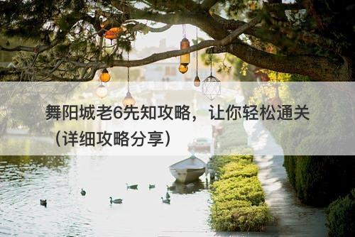 舞阳城老6先知攻略，让你轻松通关（详细攻略分享）