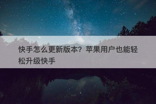 快手怎么更新版本？苹果用户也能轻松升级快手