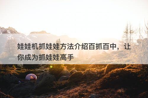 娃娃机抓娃娃方法介绍百抓百中，让你成为抓娃娃高手