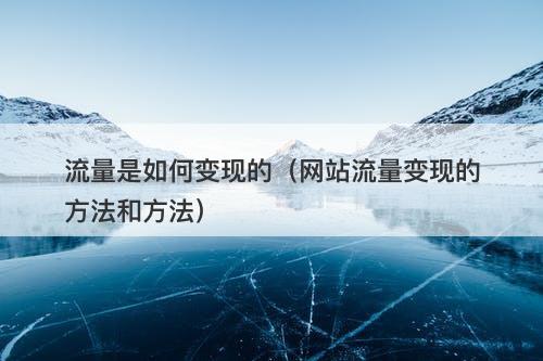流量是如何变现的（网站流量变现的方法和方法）