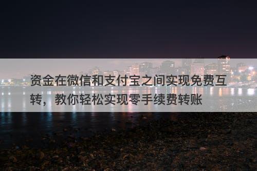 资金在微信和支付宝之间实现免费互转，教你轻松实现零手续费转账