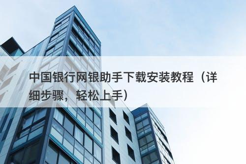 中国银行网银助手下载安装教程（详细步骤，轻松上手）