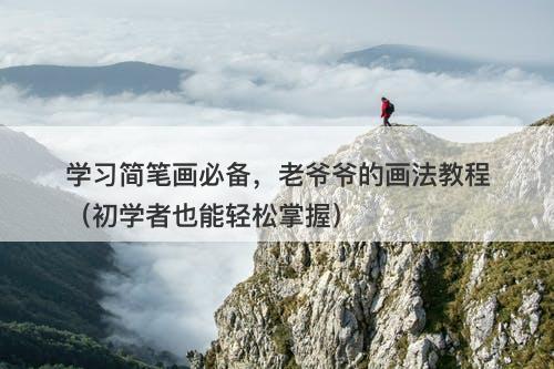 学习简笔画必备，老爷爷的画法教程（初学者也能轻松掌握）-图1