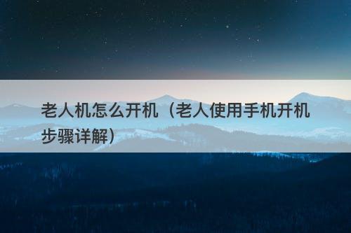 老人机怎么开机（老人使用手机开机步骤详解）-图1