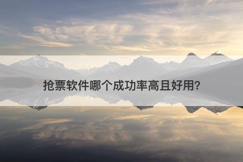 抢票软件哪个成功率高且好用？