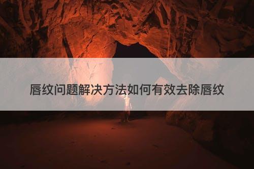 唇纹问题解决方法如何有效去除唇纹
