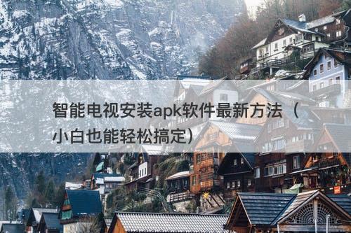 智能电视安装apk软件最新方法（小白也能轻松搞定）