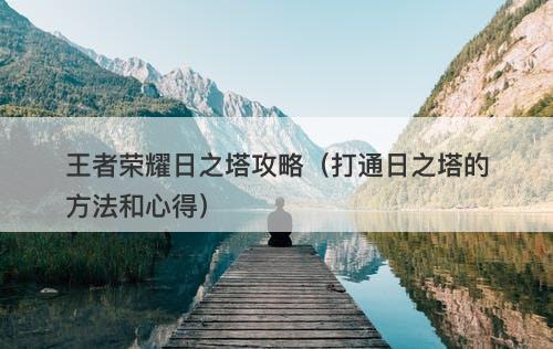 王者荣耀日之塔攻略（打通日之塔的方法和心得）