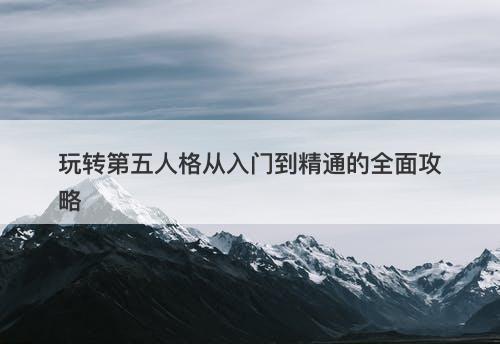 玩转第五人格从入门到精通的全面攻略