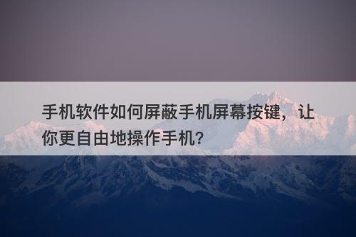 手机软件如何屏蔽手机屏幕按键，让你更自由地操作手机？