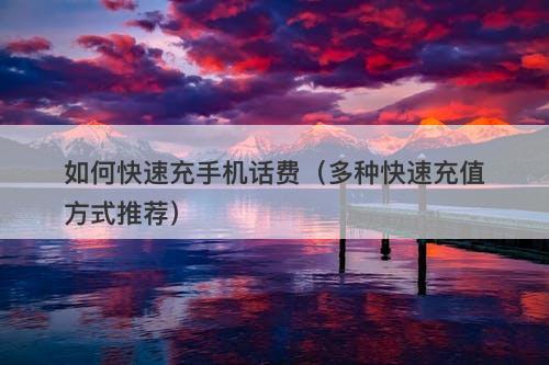 如何快速充手机话费（多种快速充值方式推荐）