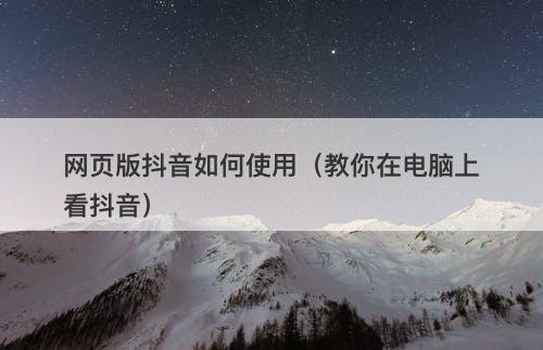 网页版抖音如何使用（教你在电脑上看抖音）