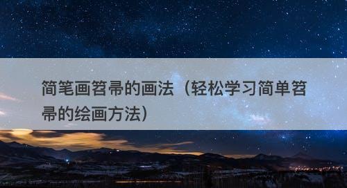 简笔画笤帚的画法（轻松学习简单笤帚的绘画方法）