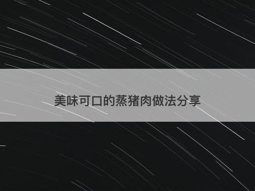 美味可口的蒸猪肉做法分享