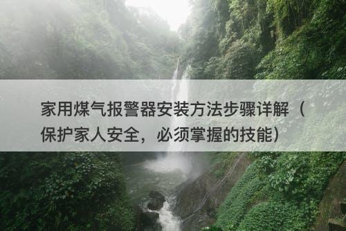 家用煤气报警器安装方法步骤详解（保护家人安全，必须掌握的技能）