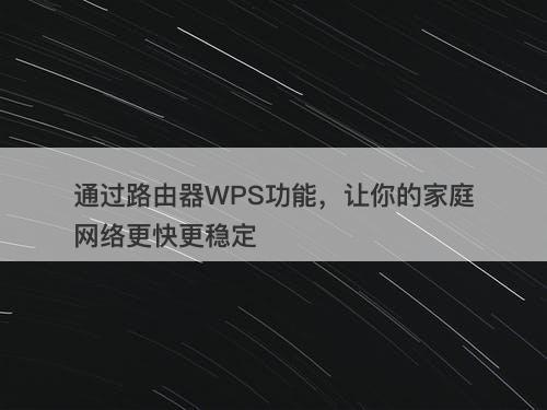 通过路由器WPS功能，让你的家庭网络更快更稳定