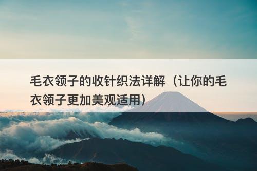 毛衣领子的收针织法详解（让你的毛衣领子更加美观适用）