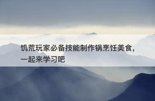 饥荒玩家必备技能制作锅烹饪美食，一起来学习吧