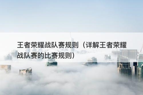 王者荣耀战队赛规则（详解王者荣耀战队赛的比赛规则）