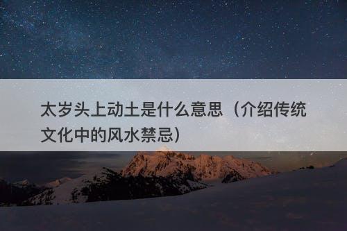 太岁头上动土是什么意思（介绍传统文化中的风水禁忌）