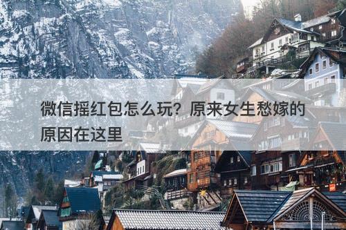 微信摇红包怎么玩？原来女生愁嫁的原因在这里