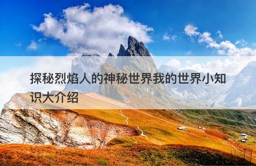 探秘烈焰人的神秘世界我的世界小知识大介绍