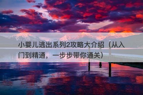 小婴儿逃出系列2攻略大介绍（从入门到精通，一步步带你通关）