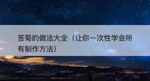 苦菊的做法大全（让你一次性学会所有制作方法）