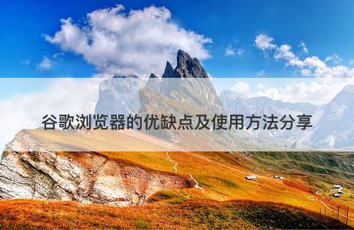 谷歌浏览器的优缺点及使用方法分享