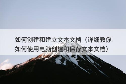 如何创建和建立文本文档（详细教你如何使用电脑创建和保存文本文档）