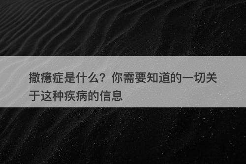 撒癔症是什么？你需要知道的一切关于这种疾病的信息