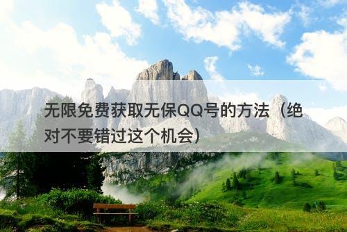 无限免费获取无保QQ号的方法（绝对不要错过这个机会）