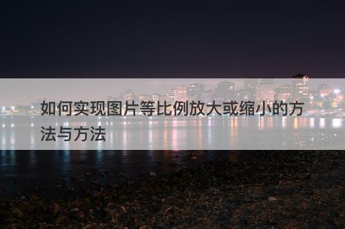 如何实现图片等比例放大或缩小的方法与方法