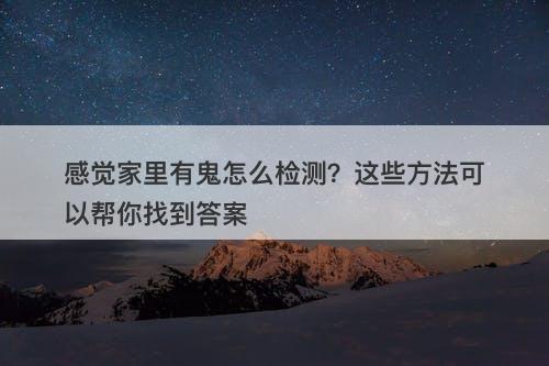 感觉家里有鬼怎么检测？这些方法可以帮你找到答案