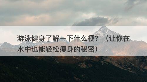 游泳健身了解一下什么梗？（让你在水中也能轻松瘦身的秘密）