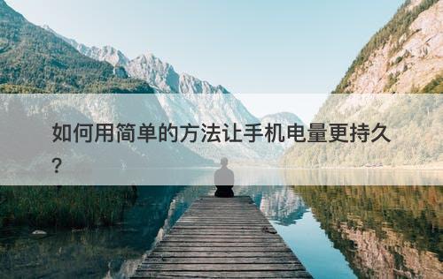 如何用简单的方法让手机电量更持久？