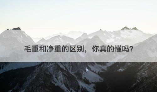 毛重和净重的区别，你真的懂吗？
