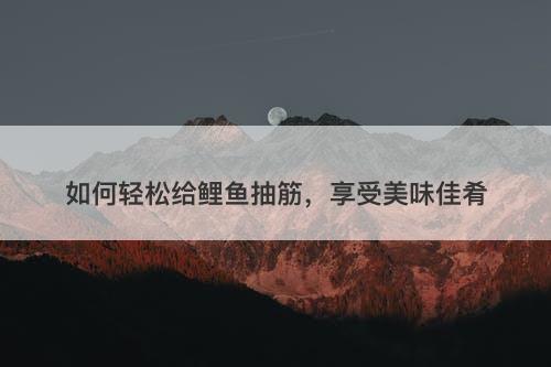 如何轻松给鲤鱼抽筋，享受美味佳肴