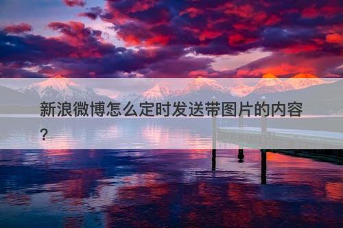 新浪微博怎么定时发送带图片的内容？
