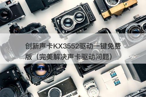 创新声卡KX3552驱动一键免费版（完美解决声卡驱动问题）