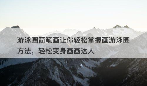 游泳圈简笔画让你轻松掌握画游泳圈方法，轻松变身画画达人