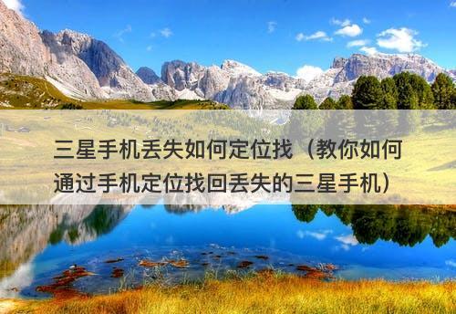 三星手机丢失如何定位找（教你如何通过手机定位找回丢失的三星手机）