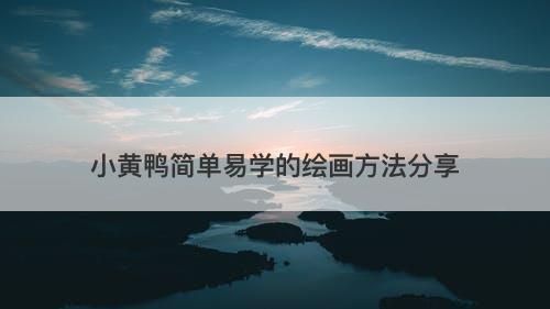 小黄鸭简单易学的绘画方法分享