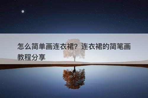 怎么简单画连衣裙？连衣裙的简笔画教程分享