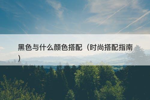 黑色与什么颜色搭配（时尚搭配指南）