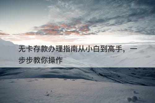 无卡存款办理指南从小白到高手，一步步教你操作