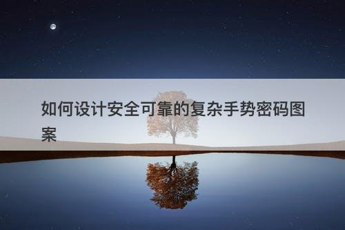 如何设计安全可靠的复杂手势密码图案